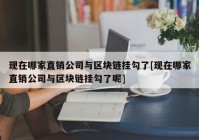 现在哪家直销公司与区块链挂勾了[现在哪家直销公司与区块链挂勾了呢]