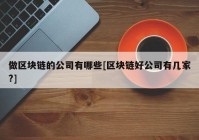 做区块链的公司有哪些[区块链好公司有几家?]