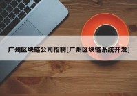 广州区块链公司招聘[广州区块链系统开发]