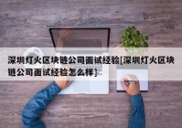 深圳灯火区块链公司面试经验[深圳灯火区块链公司面试经验怎么样]