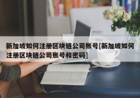 新加坡如何注册区块链公司账号[新加坡如何注册区块链公司账号和密码]