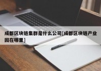 成都区块链集群是什么公司[成都区块链产业园在哪里]