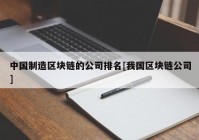 中国制造区块链的公司排名[我国区块链公司]