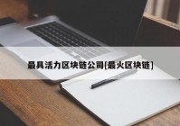 最具活力区块链公司[最火区块链]