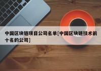 中国区块链项目公司名单[中国区块链技术前十名的公司]