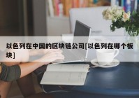 以色列在中国的区块链公司[以色列在哪个板块]