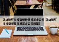 区块链可以投资哪种货币基金公司[区块链可以投资哪种货币基金公司股票]