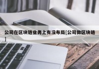 公司在区块链业务上有没布局[公司做区块链]