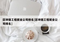 区块链工程就业公司排名[区块链工程就业公司排名]