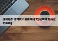 区块链公司对货币的影响论文[区块链对商业的影响]