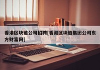 香港区块链公司招聘[香港区块链集团公司东方财富网]