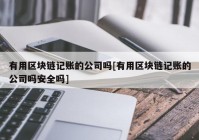 有用区块链记账的公司吗[有用区块链记账的公司吗安全吗]