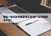 链知一站式区块链咨询公司[链++区块链数字平台]