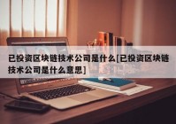 已投资区块链技术公司是什么[已投资区块链技术公司是什么意思]