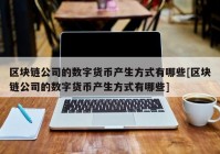 区块链公司的数字货币产生方式有哪些[区块链公司的数字货币产生方式有哪些]