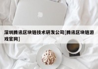 深圳腾讯区块链技术研发公司[腾讯区块链游戏官网]