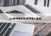 ace区块链公司[区块链ac是谁]