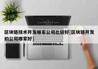 区块链技术开发哪家公司比较好[区块链开发的公司哪家好]