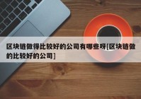 区块链做得比较好的公司有哪些呀[区块链做的比较好的公司]