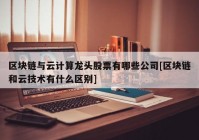 区块链与云计算龙头股票有哪些公司[区块链和云技术有什么区别]