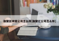 融聚区块链公司怎么样[融聚汇公司怎么样]