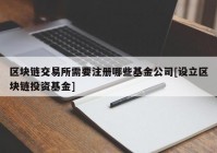 区块链交易所需要注册哪些基金公司[设立区块链投资基金]