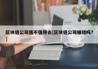 区块链公司值不值得去[区块链公司赚钱吗?]